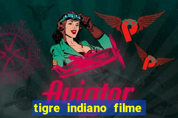 tigre indiano filme indiano tigre e drago